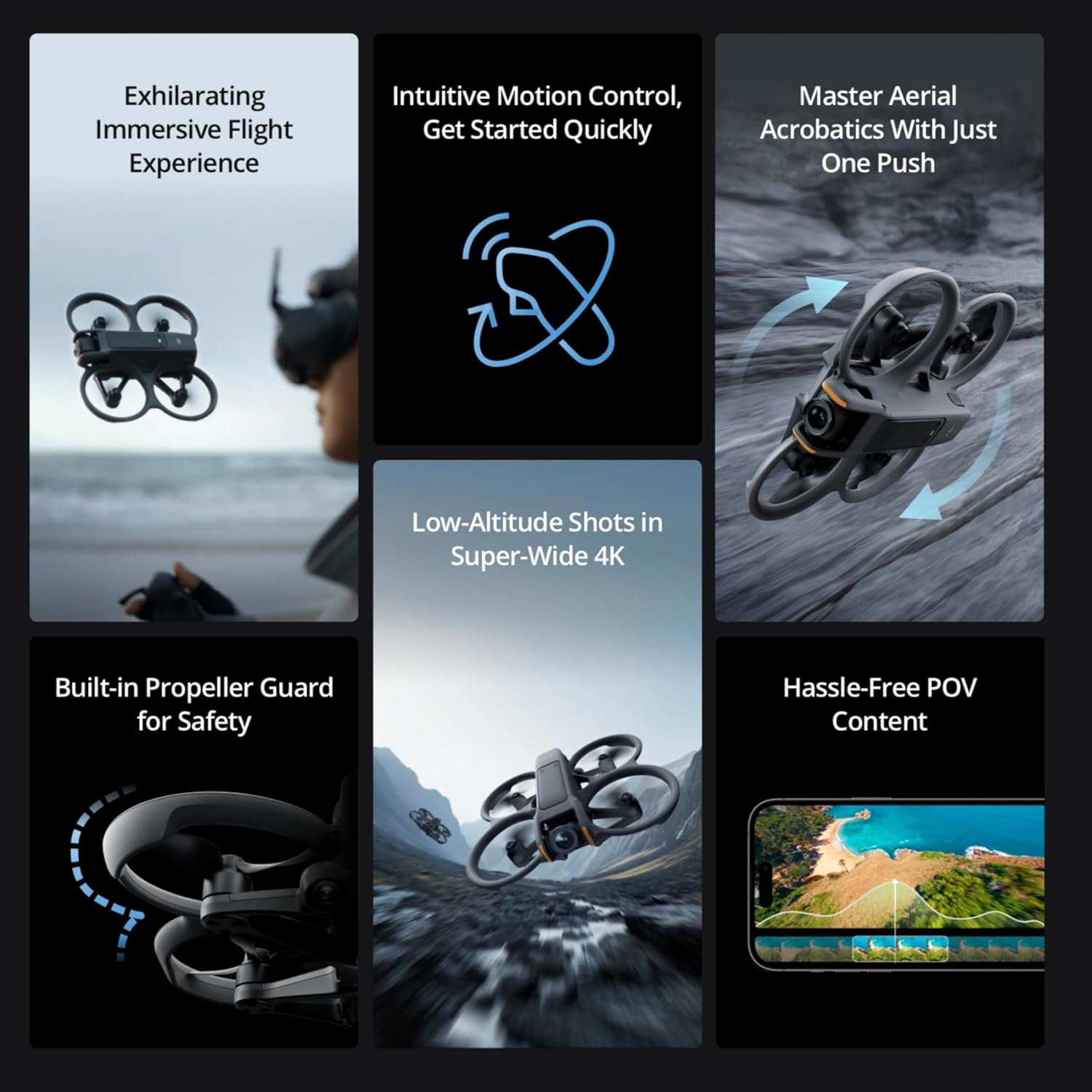 Exhilarating IntuitiveMotionControl, MasterAerial Immersive Flight
Get Started Quickly, Acrobatics With Just Experience OnePush
Low-AltitudeShotsin, Super-Wide4K, Built-propeller Guard, Hassle-FreePOV for Safety Content